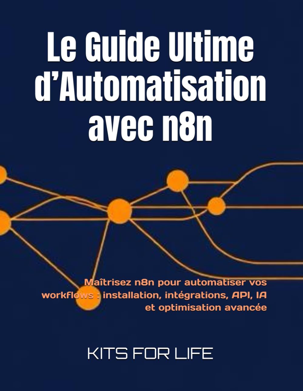 Le Guide Ultime d’Automatisation avec n8n: Maîtrisez n8n pour automatiser vos workflows : installation, intégrations, API, IA et optimisation avancée